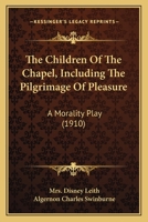 The Children Of The Chapel, Including The Pilgrimage Of Pleasure: A Morality Play 0548787158 Book Cover