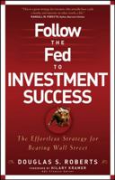 Follow the Fed to Investment Success: The Effortless Strategy to Beating Wall Street 0470226498 Book Cover