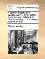 A Sermon Preached on Sunday, April 4, 1742, Before the University of Oxford 1356465617 Book Cover