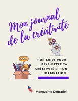 Mon journal de la créativité: Ton guide pour développer ta créativité et ton imagination (Développement personnel à destination des enfants) B08L4GMRJR Book Cover