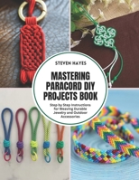 Mastering Paracord DIY Projects Book: Step by Step Instructions for Weaving Durable Jewelry and Outdoor Accessories B0F45QRWZL Book Cover