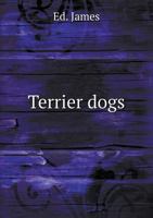 Terrier Dogs: Showing the Best Methods of Breedings, Rearing, Feeding, Cropping, Physicing, Cure of Diseases, etc. ... Also, Rats and rat Killing .. 1444651129 Book Cover