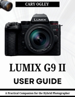 LUMIX G9 II USER GUIDE: A Practical Companion for the Hybrid Photographer B0GZ713TWD Book Cover