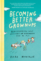 Becoming Better Grownups: Rediscovering What Matters and Remembering How to Fly 0525537848 Book Cover