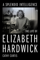 A Splendid Intelligence: The Life of Elizabeth Hardwick 1324005521 Book Cover
