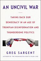 An Uncivil War: Taking Back Our Democracy in an Age of Trumpian Disinformation and Thunderdome Politics 0062698451 Book Cover
