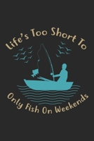 Life’s too short to only fish on weekends: Fishing Log Book for kids and men, 120 pages notebook where you can note your daily fishing experience, memories and others fishing related notes. 1713239345 Book Cover