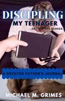 Discipling My Teenager get off the screen: A devoted Father's Journal 1735826405 Book Cover