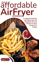 The Affordable Air Fryer Cookbook: A Complete Cookbook with Quick, Easy and Affordable Air Fryer Recipes For Busy People On a Budget 1801548374 Book Cover