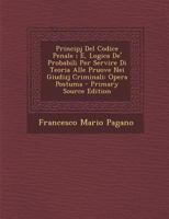 Principj Del Codice Penale ; E, Logica De' Probabili Per Servire Di Teoria Alle Pruove Nei Giudizj Criminali: Opera Postuma 1289507945 Book Cover