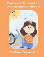 Caitlyn's Broken Leg (and Unbroken Spirit) 1692067141 Book Cover