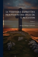 Le Veritable Esprit Des Nouveaux Disciples De S. Augustin: Lettres D'un Abbé Licentié De Sorbonne A Un Vicaire General D'un Diocese Des Pays-bas, Volume 2 1176136720 Book Cover