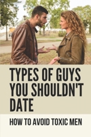 Types Of Guys You Shouldn't Date: How To Avoid Toxic Men: Dating In 2020 Tips B098L1MW15 Book Cover