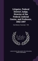 Litigator, Federal District Judge, Director of the Federal Judicial Center, and Professor, 1952-1997: Oral History Transcript / 199 1356062644 Book Cover