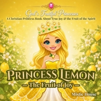 Princess Lemon: The Fruit of Joy (God's Fruitful Princesses): A Christian Princess Picture Book for Girls Ages 4–8 About True Joy, God’s Love & the Fruit of the Spirit B0HGZK5CK4 Book Cover