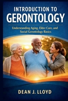 INTRODUCTION TO GERONTOLOGY: Understanding Aging, Elder Care, and Social Gerontology Basics B0GM7VHDF9 Book Cover