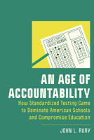 An Age of Accountability: How Standardized Testing Came to Dominate American Schools and Compromise Education 1978832273 Book Cover