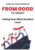 From Good to Great: Taking Your Life to the Next Level B0C47LZPJ7 Book Cover