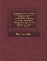 Geographi graeci minores. E codicibus recognovit, prolegomenis, annotatione, indicibus instruxit, tabulis aeri incisis illustravit Carolus M�llerus 128758974X Book Cover
