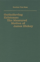 Outbelieving Existence: The Measured Motion of James Dickey (Literary Criticism in Perspective) 1879751275 Book Cover