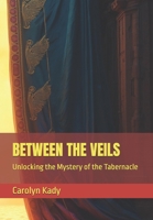 BETWEEN THE VEILS: Unlocking the Mystery of the Tabernacle B0F12HT25V Book Cover