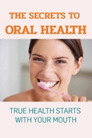 The Secrets To Oral Health : True Health Starts With Your Mouth: How To Have A Healthy Mouth B095M4ZLYZ Book Cover