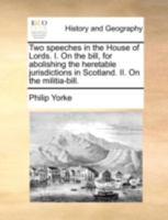 Two speeches in the House of Lords. I. On the bill, for abolishing the heretable jurisdictions in Scotland. II. On the militia-bill. 1140732390 Book Cover