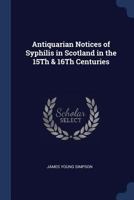 Antiquarian Notices of Syphilis in Scotland in the 15th & 16th Centuries 1120156246 Book Cover