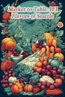 Market to Table: 103 Flavors of Seattle B0CH26M1V2 Book Cover