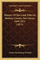 History Of The Land Titles In Hudson County, New Jersey, 1609-1871 1166620565 Book Cover