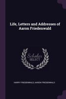 Life, Letters and Addresses of Aaron Friedenwald B0BQRSY741 Book Cover