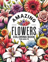 Amazing Flowers Coloring Book for Adults: 50 Enchanting Bloom Designs with Names & Interesting Facts for Relaxation & Stress Relief for Women | Detailed Floral Designs to Color B0CV4JQ75D Book Cover