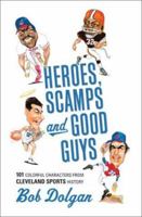Heroes, Scamps, and Good Guys: 101 Colorful Characters from Cleveland Sports History 1886228671 Book Cover