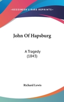 John Of Hapsburg: A Tragedy 1166157164 Book Cover