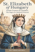 ST.ELIZABETH OF HUNGARY: From Crown to Cloister, the Saga of a Sainted Princess B0F4MYPF1D Book Cover