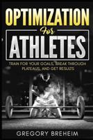 Optimization For Athletes: Break Through Plateaus and Get Results: Weight Training and Nutrition Secrets 1723713694 Book Cover