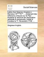 Lettre d'un Seigneur Anglois a Monsieur W*** Th** ... contenant des reflexions critiques sur le Plan impartial & raisonné de pacification générale & ... le 11. Novembre 1746. ... 1140949675 Book Cover