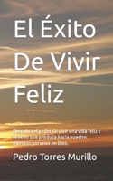 El �xito de Vivir Feliz: Descubra El Poder de Vivir Una Vida Feliz Y El �xito Que Produce Hac�a Nuestro Glorioso Porvenir En Dios. 1505608066 Book Cover