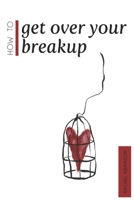 How to Get Over Your Breakup: The Definitive Guide to Recovering from a Breakup and Moving on with Life 1981482113 Book Cover