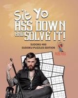 Sit Yo Ass Down And Solve It!: Sudoku 400 Sudoku Puzzles Edition 0228206375 Book Cover