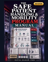 THE SAFE PATIENT HANDLING & MOBILITY PROGRAM MANUAL: A HEALTHCARE LEADER'S SYSTEM FOR LIFT EQUIPMENT USE, MOBILITY SCREENING, STAFF TRAINING, INJURY REVIEW, TRANSFER PROTOCOL, AND ERGONOMIC SAFETY B0H8PVY4QC Book Cover