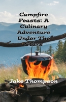 Campfire Feasts: A Culinary Adventure Under The Stars B0DVLK4DLD Book Cover