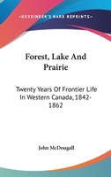 Forest, Lake And Prairie: Twenty Years Of Frontier Life In Western Canada, 1842-1862 1432542486 Book Cover