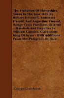 The Visitation of Shropshire, Taken in the Year 1623 by Robert Tresswell, Somerset Herald, and Augustine Vincent, Rouge Croix Pursivant of Arms - Marshals and Deputies to William Camden, Clareneeux Ki 1445597977 Book Cover