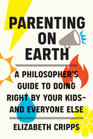 Parenting on Earth: A Philosopher's Guide to Doing Right by Your Kids and Everyone Else 0262047586 Book Cover