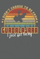 I Didn't Choose to Be From Guadalajara I Just Got Lucky: Show your pride for Guadalajara Jalisco with this wonderful notebook/journal. 1708235655 Book Cover