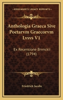 Anthologia Graeca Sive Poetarvm Graecorvm Lvsvs V1: Ex Recensione Brvnckii (1794) 1160789096 Book Cover