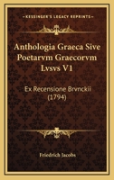 Anthologia Graeca Sive Poetarvm Graecorvm Lvsvs V1: Ex Recensione Brvnckii (1794) 1168091934 Book Cover