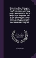 Narrative of the Attempted Escapes of Charles the First from Carisbrook Castle, and of His Detention in the Isle of Wight, from November, 1647, to the Seizure of His Person by the Army, at Newport, in 1377899217 Book Cover