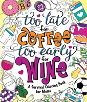 Too Late for Coffee, Too Early for Wine: A Survival Coloring Book for Moms 1250279399 Book Cover